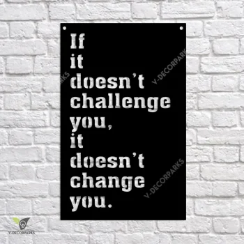 If It Doesn't Challenge You, It Doesn't Change You Metal Sign, Motivation, Inspiration Welded Artwork